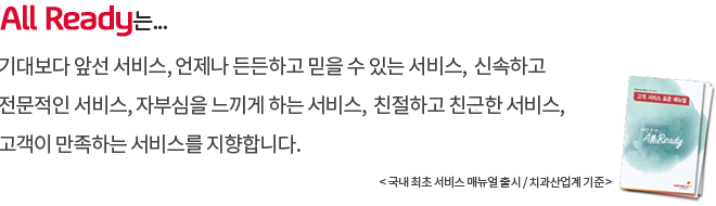 All Ready는 기대보다 앞선 서비스, 언제나 든든하고 믿을 수 있는 서비스, 신속하고 전문적인 서비스, 자부심을 느끼게 하는 서비스, 친절하고 친근한 서비스, 고객이 만족하는 서비스를 지향합니다.